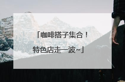 咖啡搭子集合！特色店走一波~