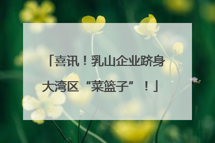喜讯！乳山企业跻身大湾区“菜篮子”！