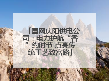 国网庆阳供电公司：电力护航“香”约时节 点亮传统工艺致富路