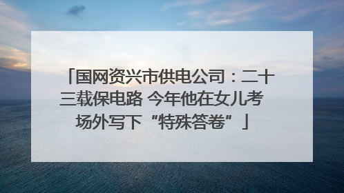 国网资兴市供电公司：二十三载保电路 今年他在女儿考场外写下“特殊答卷”