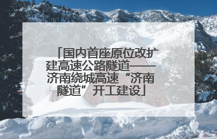 国内首座原位改扩建高速公路隧道——济南绕城高速“济南隧道”开工建设