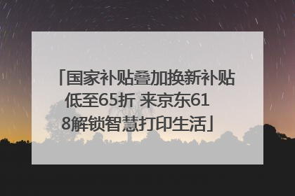 国家补贴叠加换新补贴低至65折 来京东618解锁智慧打印生活