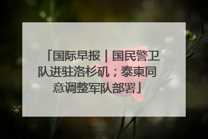 国际早报｜国民警卫队进驻洛杉矶；泰柬同意调整军队部署