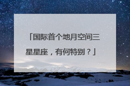 国际首个地月空间三星星座，有何特别？