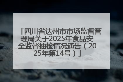 四川省达州市市场监督管理局关于2025年食品安全监督抽检情况通告（2025年第14号）
