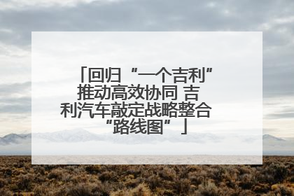 回归“一个吉利” 推动高效协同 吉利汽车敲定战略整合“路线图”