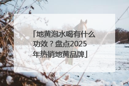 地黄泡水喝有什么功效？盘点2025年热销地黄品牌