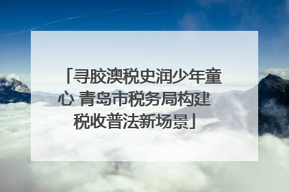 寻胶澳税史润少年童心 青岛市税务局构建税收普法新场景