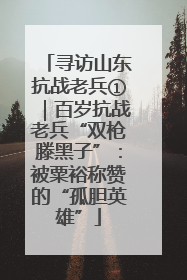 寻访山东抗战老兵①｜百岁抗战老兵“双枪滕黑子”：被粟裕称赞的“孤胆英雄”