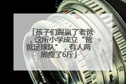 孩子们踢赢了老爸，这所小学成立“爸爸足球队”，有人两周瘦了6斤