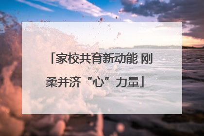 家校共育新动能 刚柔并济“心”力量