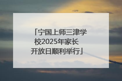 宁国上师三津学校2025年家长开放日顺利举行