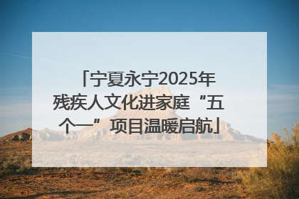 宁夏永宁2025年残疾人文化进家庭“五个一”项目温暖启航