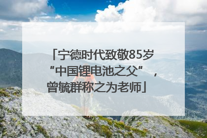 宁德时代致敬85岁“中国锂电池之父”，曾毓群称之为老师