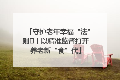 守护老年幸福“法”则⑮丨以精准监督打开养老新“食”代