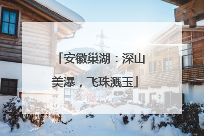安徽巢湖：深山美瀑，飞珠溅玉
