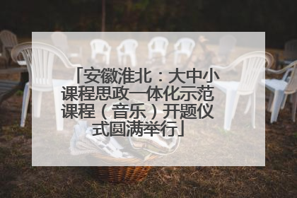 安徽淮北：大中小课程思政一体化示范课程（音乐）开题仪式圆满举行