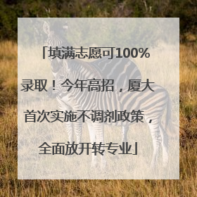 填满志愿可100%录取！今年高招，厦大首次实施不调剂政策，全面放开转专业