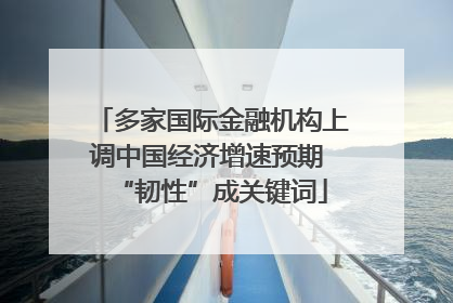 多家国际金融机构上调中国经济增速预期 “韧性”成关键词