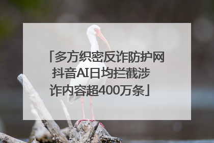 多方织密反诈防护网 抖音AI日均拦截涉诈内容超400万条
