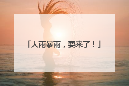大雨暴雨，要来了！