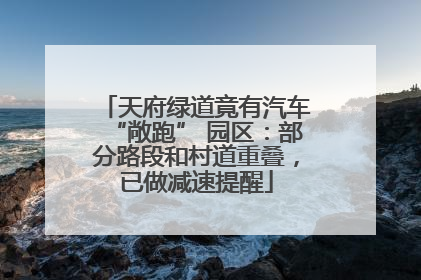 天府绿道竟有汽车“敞跑” 园区：部分路段和村道重叠，已做减速提醒