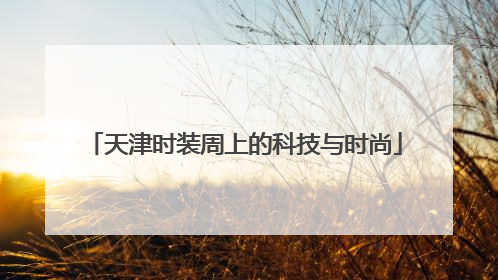 天津时装周上的科技与时尚