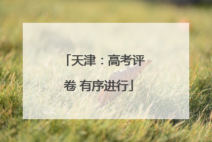 天津：高考评卷 有序进行