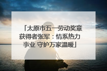太原市五一劳动奖章获得者张军：情系热力事业 守护万家温暖