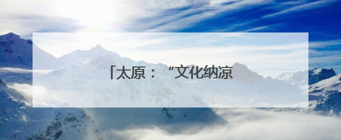 太原：“文化纳凉”成市民新选择