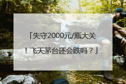失守2000元/瓶大关！飞天茅台还会跌吗？