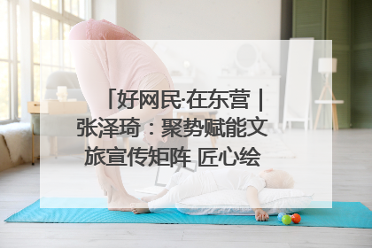 好网民·在东营｜张泽琦：聚势赋能文旅宣传矩阵 匠心绘就东营诗与远方