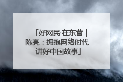 好网民·在东营｜陈亮：拥抱网络时代 讲好中国故事