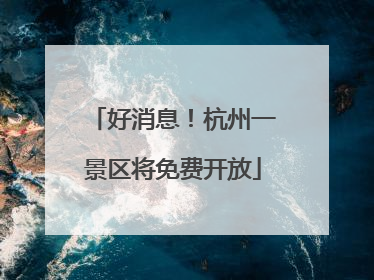 好消息！杭州一景区将免费开放