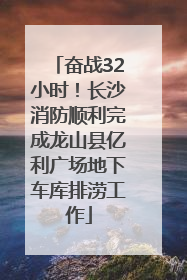 奋战32小时！长沙消防顺利完成龙山县亿利广场地下车库排涝工作