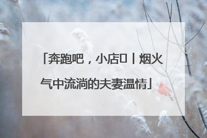奔跑吧，小店㊱丨烟火气中流淌的夫妻温情