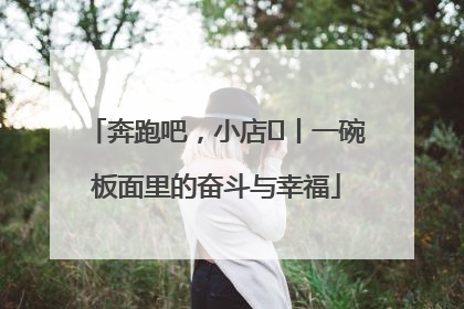 奔跑吧，小店㊳丨一碗板面里的奋斗与幸福
