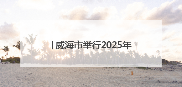 威海市举行2025年网络募捐工作动员会议