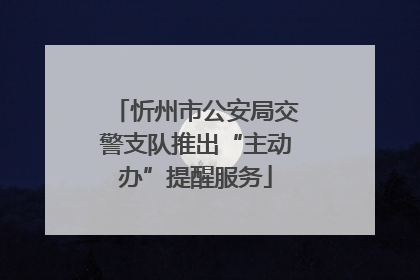 忻州市公安局交警支队推出“主动办”提醒服务