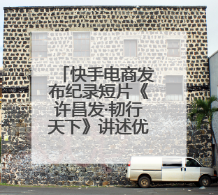 快手电商发布纪录短片《许昌发·韧行天下》讲述优质国货的时代韧性