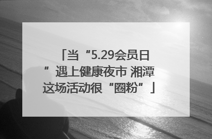 当“5.29会员日”遇上健康夜市 湘潭这场活动很“圈粉”