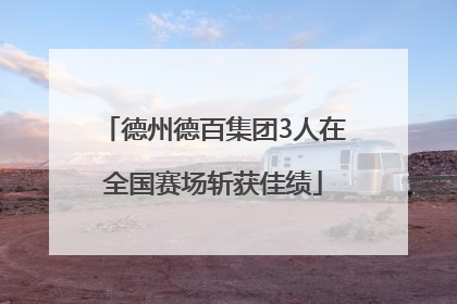 德州德百集团3人在全国赛场斩获佳绩