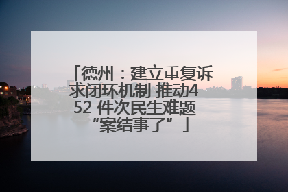 德州：建立重复诉求闭环机制 推动452 件次民生难题 “案结事了”