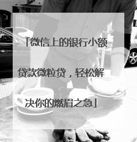微信上的银行小额贷款微粒贷，轻松解决你的燃眉之急