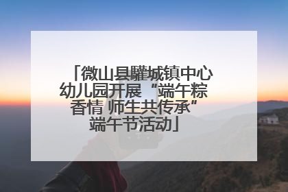微山县驩城镇中心幼儿园开展“端午粽香情 师生共传承”端午节活动