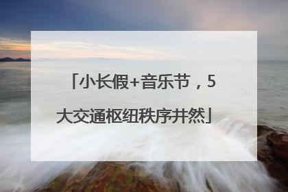 小长假+音乐节，5大交通枢纽秩序井然