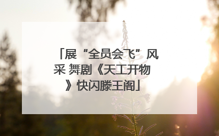 展“全员会飞”风采 舞剧《天工开物》快闪滕王阁