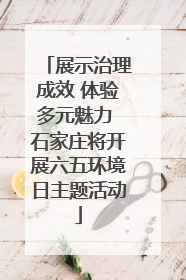 展示治理成效 体验多元魅力 石家庄将开展六五环境日主题活动
