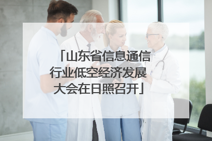 山东省信息通信行业低空经济发展大会在日照召开