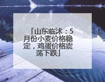 山东临沭：5月份小麦价格稳定，鸡蛋价格震荡下跌